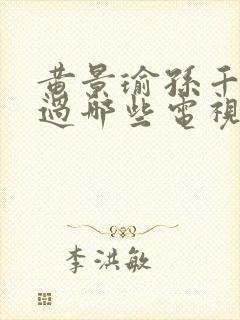 黄景瑜孙千合作过哪些电视剧