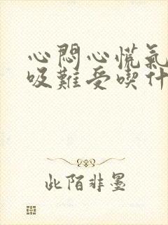 心闷心慌气短呼吸难受吃什么药好