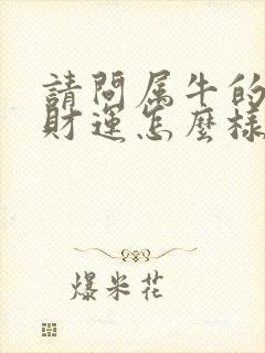 请问属牛的今年财运怎么样