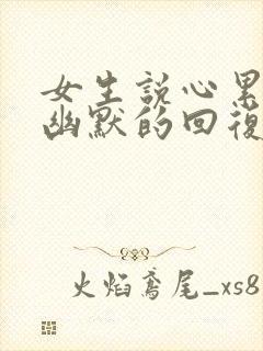 女生说心累怎么幽默的回复