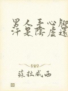 男人手心脚心出汗是阴虚还是阳虚