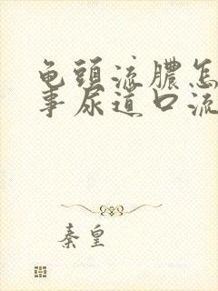 龟头流脓怎么回事尿道口流脓怎么办