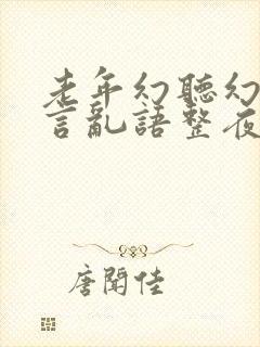 老年幻听幻觉胡言乱语整夜不睡