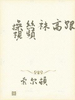 操丝袜高跟骚货视频