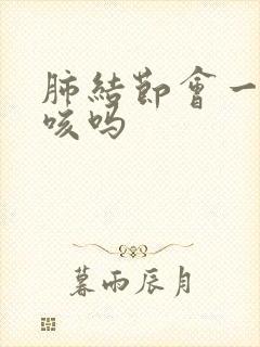 肺结节会一直干咳吗