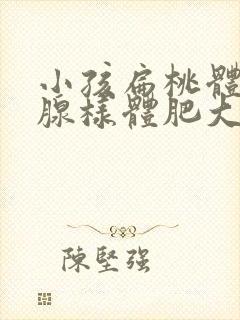 小孩扁桃体肥大腺样体肥大怎么办