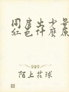 同房出少量血鲜红色什么原因导致的