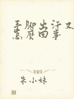 手脚出汗又冰冷怎么回事