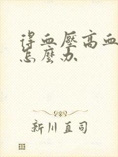 得血压高血糖高怎么办