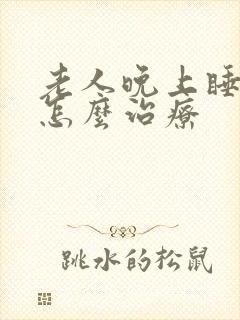 老人晚上睡不着怎么治疗