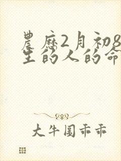 农历2月初8出生的人的命运