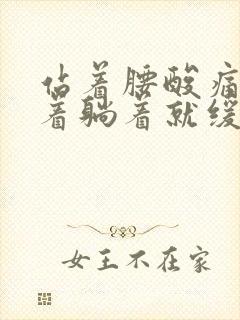 站着腰酸痛,坐着躺着就缓解