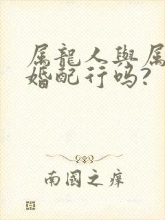 属龙人与属兔人婚配行吗?