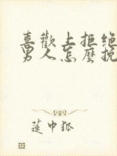 喜欢上拒绝过的男人怎么挽回