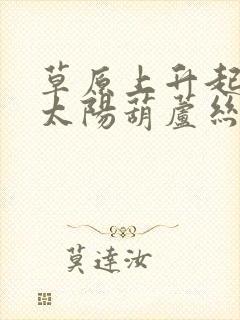 草原上升起不落太阳葫芦丝