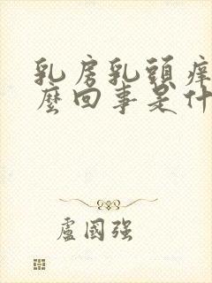 乳房乳头痒是怎么回事是什么原因引起的