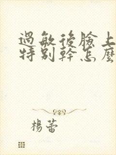 过敏后脸上脱皮特别干怎么办