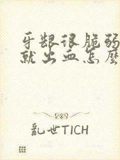 牙龈很脆弱一碰就出血怎么办