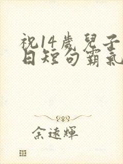 祝14岁儿子生日短句霸气