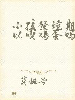 小孩发烧期间可以吃鸡蛋吗