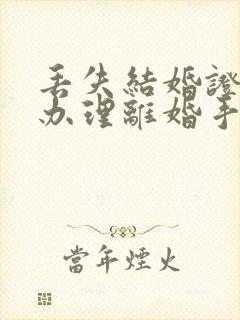 丢失结婚证怎么办理离婚手续