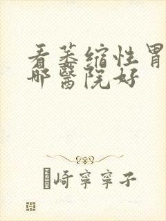 看萎缩性胃炎去哪医院好