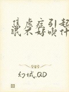 焦虑症引起的睡眠不好吃什么药