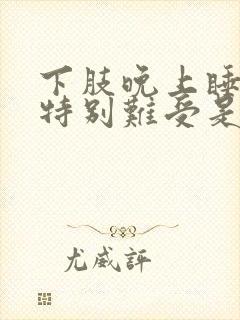 下肢晚上睡觉时特别难受是什么原因