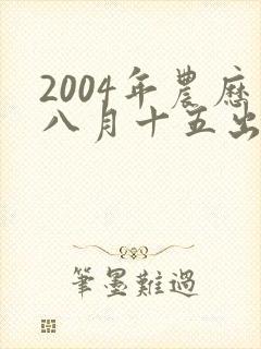 2004年农历八月十五出生的男孩命运
