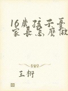 16岁孩子忧郁家长怎么做