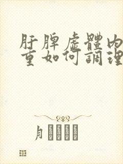 肝脾虚体内湿气重如何调理