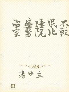 治疗睡眠不好哪家医院比较好