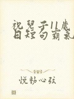 祝儿子11岁生日短句霸气