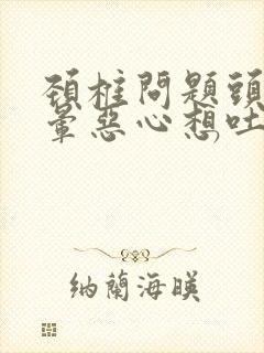 颈椎问题头痛头晕恶心想吐