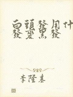 白头发用什么洗发变黑发封面