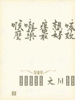 喉咙痒想咳吃什么药最好效果