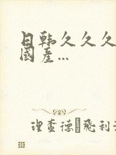 日韩久久久精品国产...