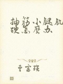 抽筋小腿肌肉变硬怎么办