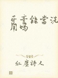 牙膏能当洗面奶用吗