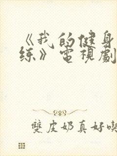 《我的健身男教练》电视剧免费观看