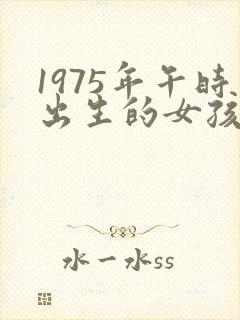 1975年午时出生的女孩命运