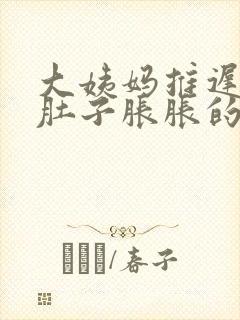 大姨妈推迟两天肚子胀胀的怎么回事