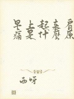 早上起来肩膀疼痛是什么原因引起的