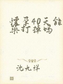 怀孕40天能吃药打掉吗