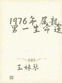 1976年属龙男一生命运怎么样