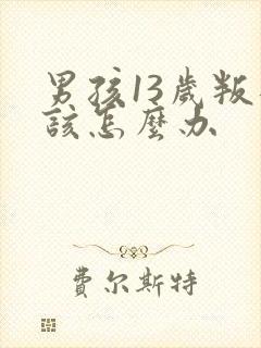 男孩13岁叛逆该怎么办