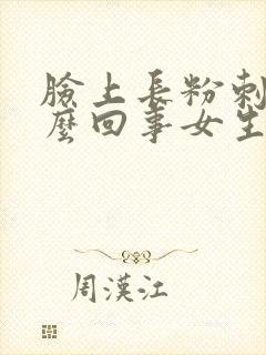 脸上长粉刺是怎么回事女生