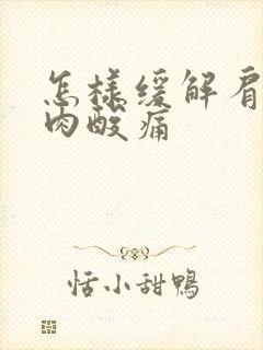 怎样缓解肩颈肌肉酸痛