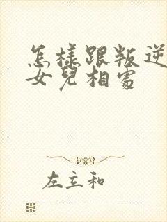 怎样跟叛逆期的女儿相处