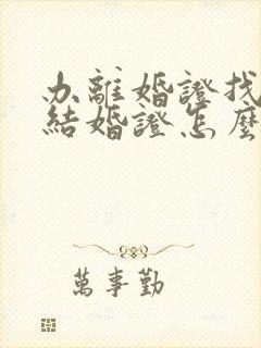 办离婚证找不到结婚证怎么办